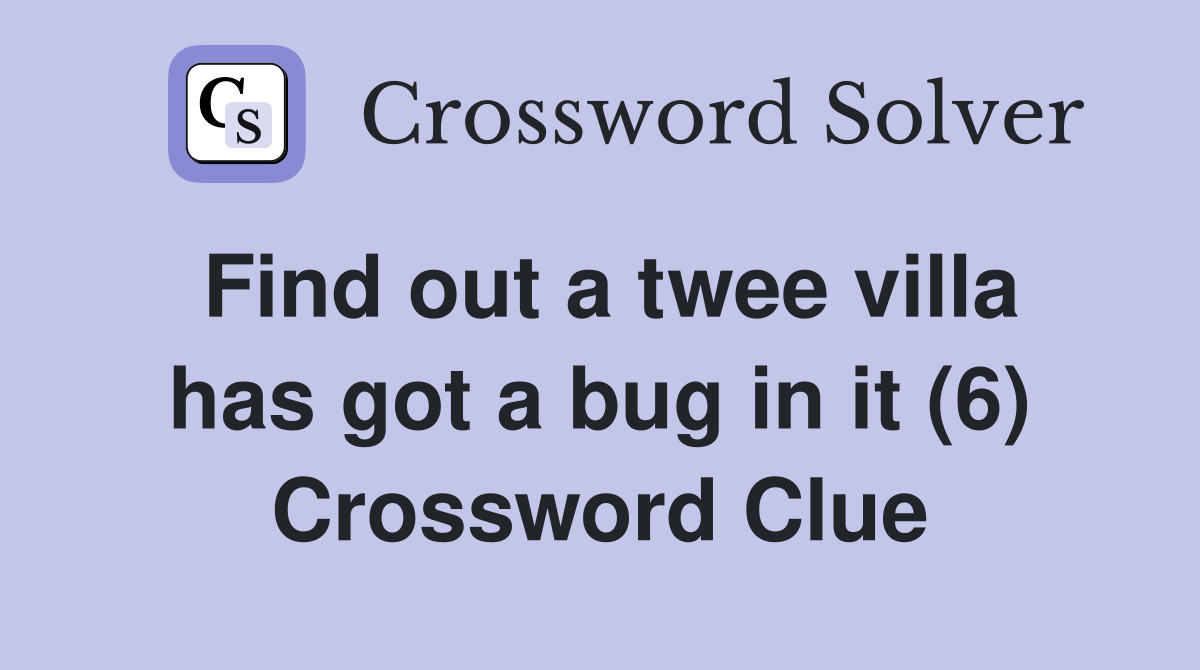 Find out a twee villa has got a bug in it (6) - Crossword Clue Answers